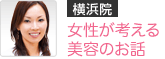 【横浜院】女性が考える美容のお話