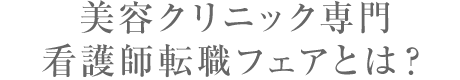 美容クリニック専門　看護師転職フェアとは？