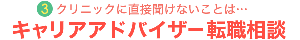 3.クリニックに直接聞けないことは…キャリアアドバイザー 転職相談