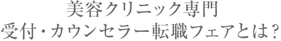 美容クリニック専門　受付・カウンセラー転職フェアとは？