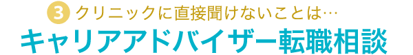 3.クリニックに直接聞けないことは…キャリアアドバイザー転職相談